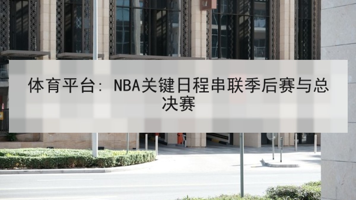 体育平台: NBA关键日程串联季后赛与总决赛