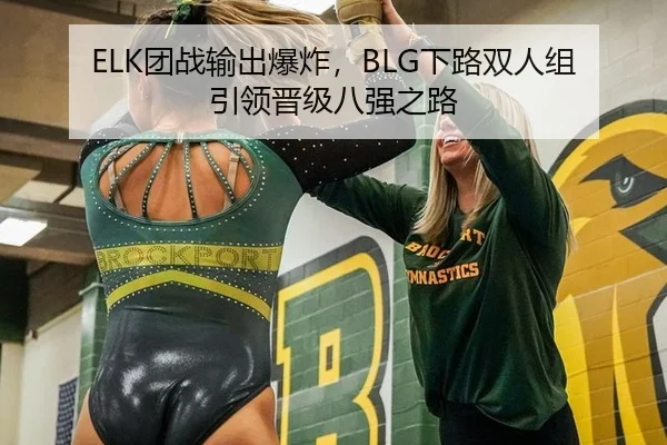 ELK团战输出爆炸，BLG下路双人组引领晋级八强之路