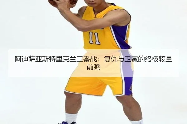 阿迪萨亚斯特里克兰二番战：复仇与卫冕的终极较量前瞻