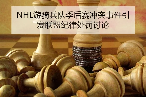 NHL游骑兵队季后赛冲突事件引发联盟纪律处罚讨论