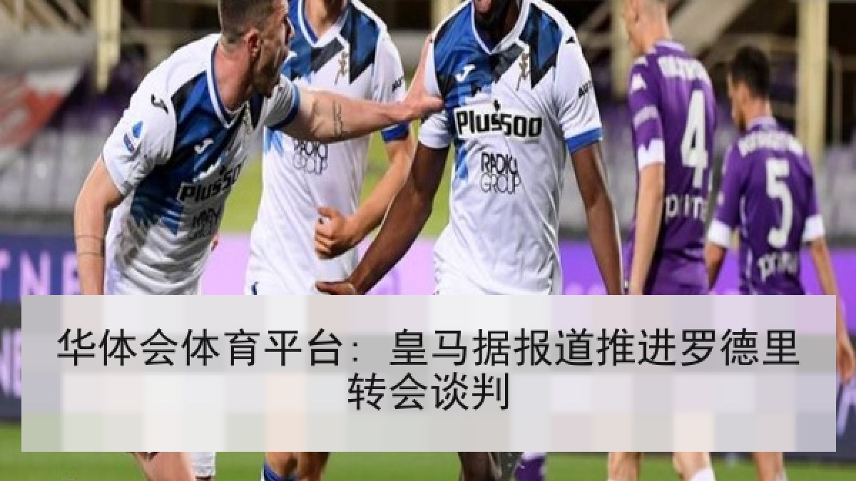 华体会体育平台: 皇马据报道推进罗德里转会谈判