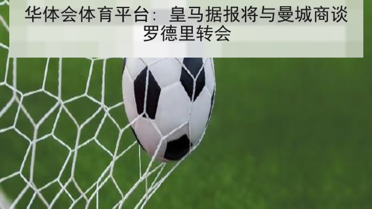 华体会体育平台: 皇马据报将与曼城商谈罗德里转会