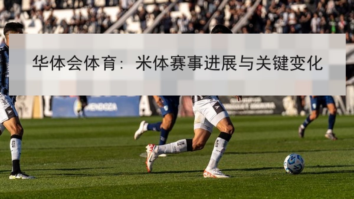 华体会体育: 米体赛事进展与关键变化