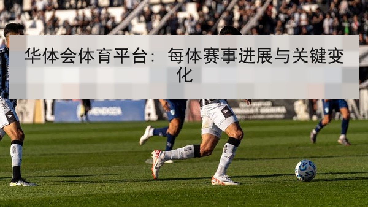 华体会体育平台: 每体赛事进展与关键变化