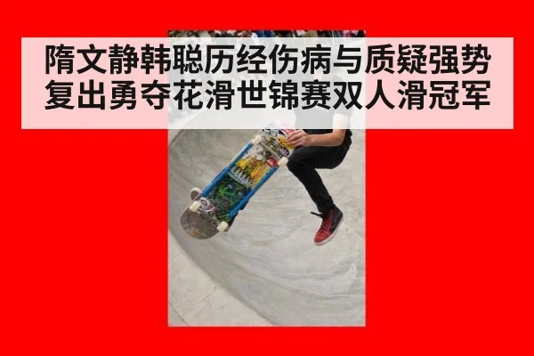 隋文静韩聪历经伤病与质疑强势复出勇夺花滑世锦赛双人滑冠军