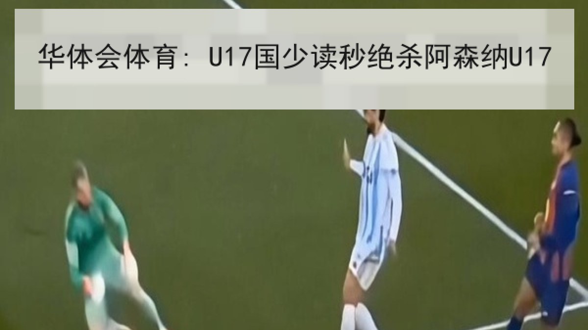 华体会体育: U17国少读秒绝杀阿森纳U17