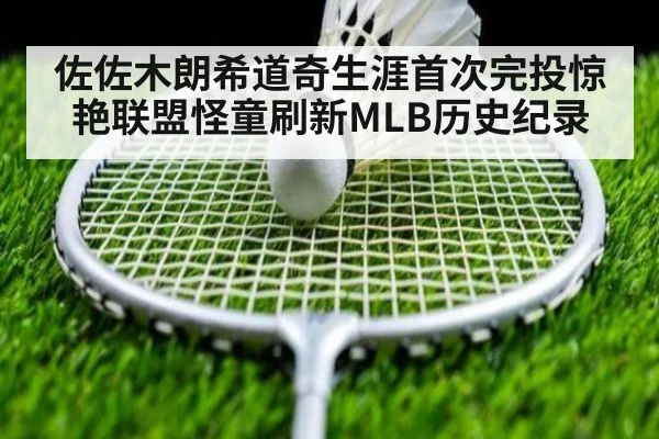 佐佐木朗希道奇生涯首次完投惊艳联盟怪童刷新MLB历史纪录