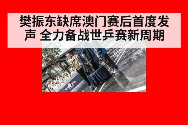 樊振东缺席澳门赛后首度发声 全力备战世乒赛新周期