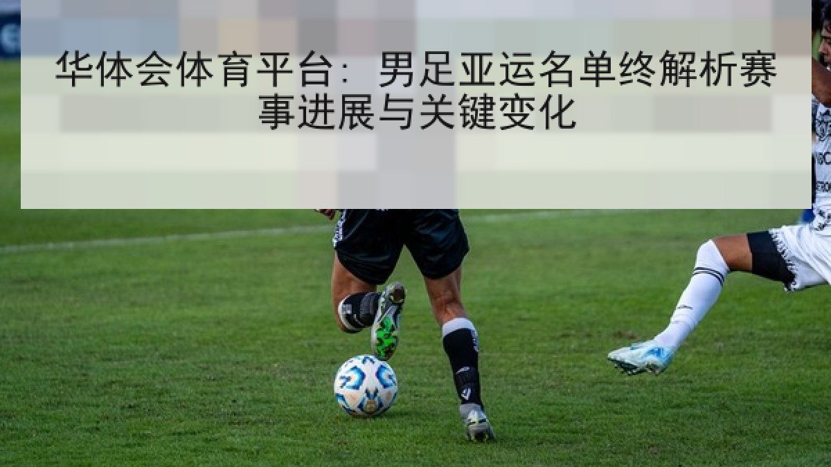 华体会体育平台: 男足亚运名单终解析赛事进展与关键变化