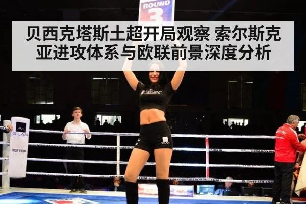 贝西克塔斯土超开局观察 索尔斯克亚进攻体系与欧联前景深度分析